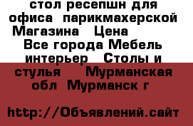 стол-ресепшн для офиса, парикмахерской, Магазина › Цена ­ 14 000 - Все города Мебель, интерьер » Столы и стулья   . Мурманская обл.,Мурманск г.